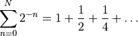 \sum_{n=0}^N 2^{-n} = 1 + \frac{1}{2} + \frac{1}{4} + \dots