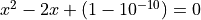 x^2 - 2 x + (1 - 10^{-10}) = 0